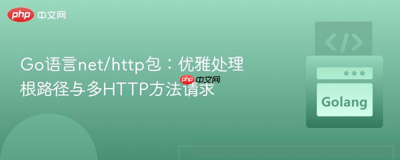 Go语言net/http包：优雅处理根路径与多HTTP方法请求