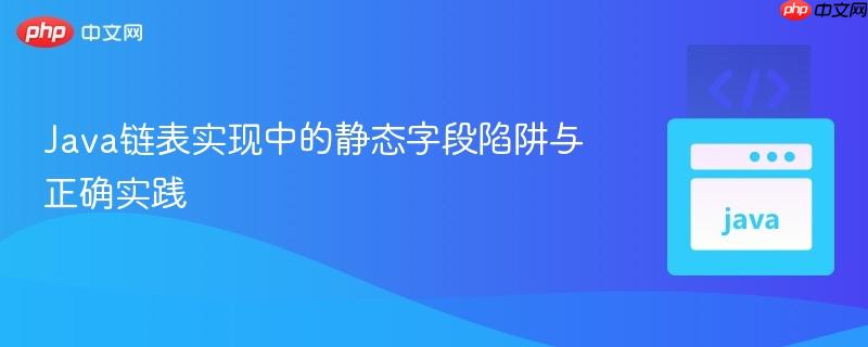Java链表实现中的静态字段陷阱与正确实践