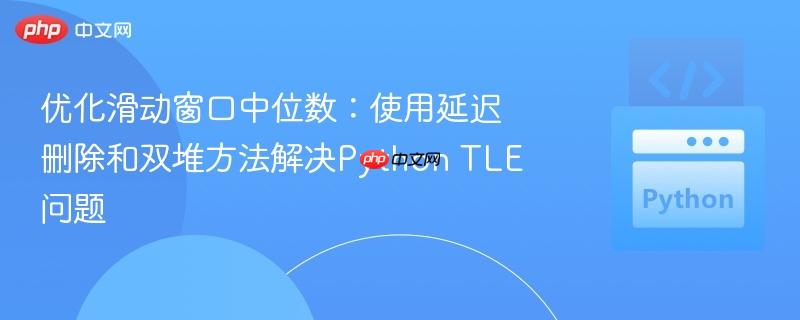 优化滑动窗口中位数：使用延迟删除和双堆方法解决Python TLE问题

