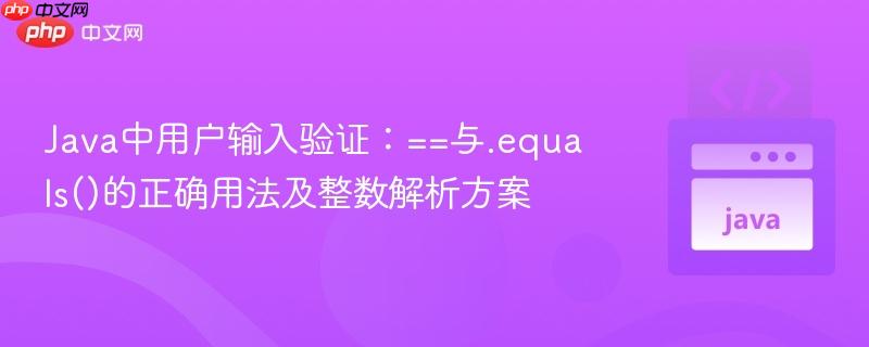 Java中用户输入验证:==与.equals()的正确用法及整数解析方案