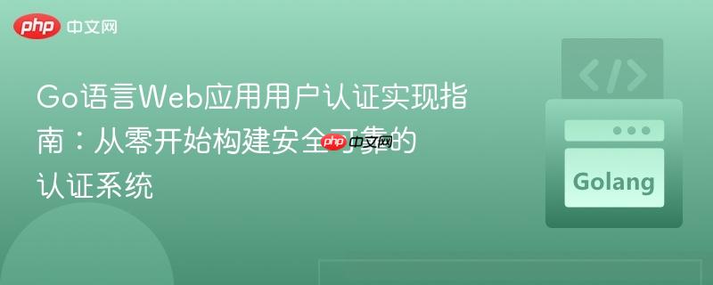 Go语言Web应用用户认证实现指南：从零开始构建安全可靠的认证系统