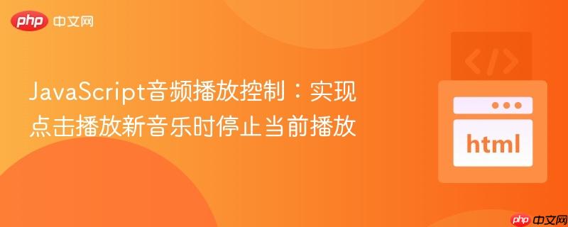 JavaScript音频播放控制：实现点击播放新音乐时停止当前播放