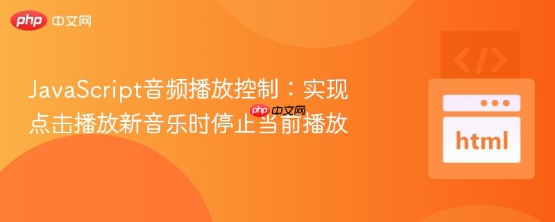 JavaScript音频播放控制:实现点击播放新音乐时停止当前播放