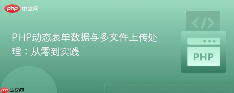 PHP动态表单数据与多文件上传处理：从零到实践