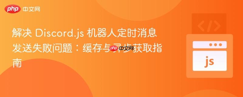 解决 Discord.js 机器人定时消息发送失败问题：缓存与异步获取指南