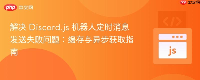 解决 Discord.js 机器人定时消息发送失败问题:缓存与异步获取指南