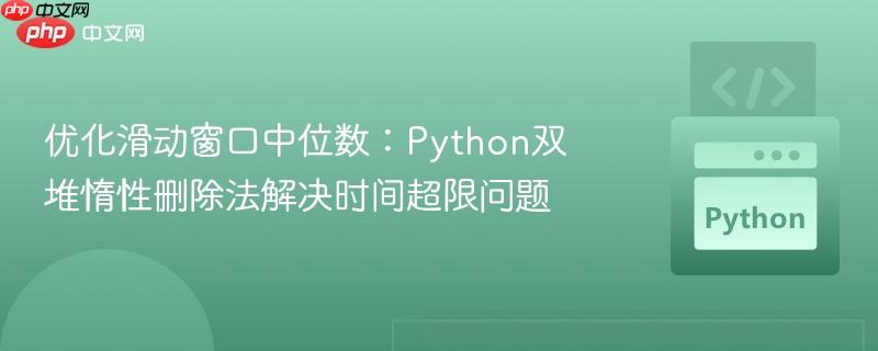 优化滑动窗口中位数：Python双堆惰性删除法解决时间超限问题
