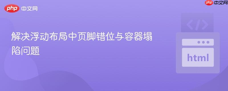 解决浮动布局中页脚错位与容器塌陷问题