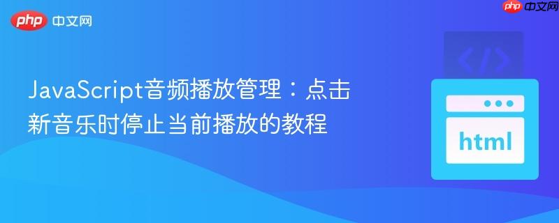 JavaScript音频播放管理：点击新音乐时停止当前播放的教程