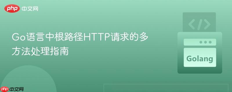 Go语言中根路径HTTP请求的多方法处理指南