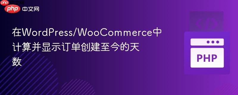 在WordPress/WooCommerce中计算并显示订单创建至今的天数