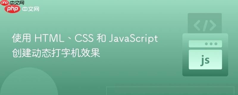 使用 HTML、CSS 和 JavaScript 创建动态打字机效果