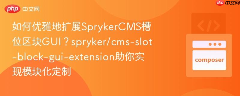 如何优雅地扩展SprykerCMS槽位区块GUI？spryker/cms-slot-block-gui-extension助你实现模块化定制