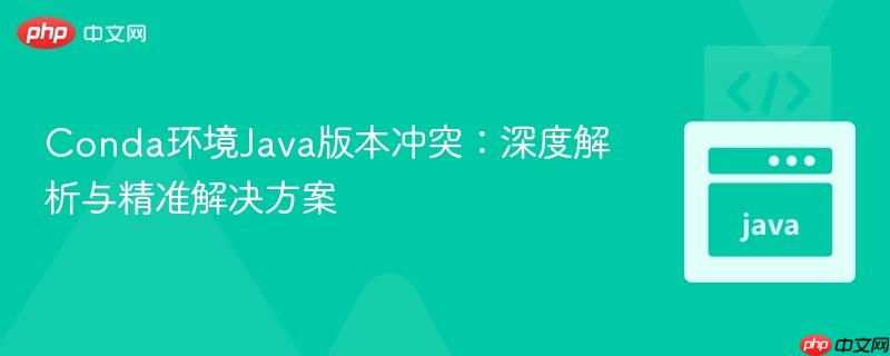 Conda环境Java版本冲突:深度解析与精准解决方案
