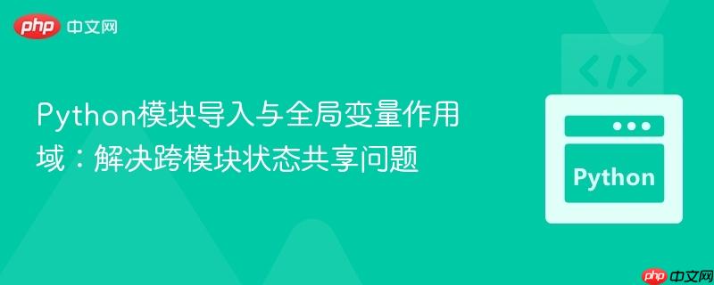 Python模块导入与全局变量作用域：解决跨模块状态共享问题