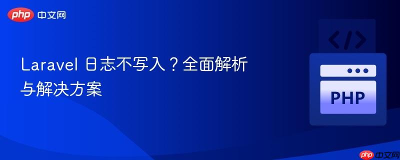 Laravel 日志不写入?全面解析与解决方案