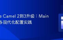 Apache Camel 2到3升级：Main类变更与现代化配置实践