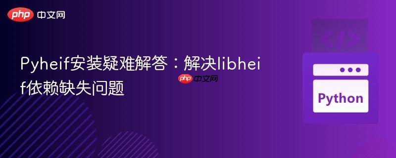 Pyheif安装疑难解答：解决libheif依赖缺失问题