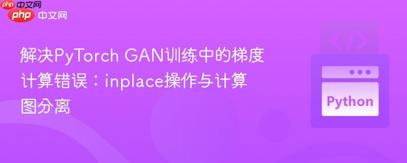 解决PyTorch GAN训练中的梯度计算错误：inplace操作与计算图分离