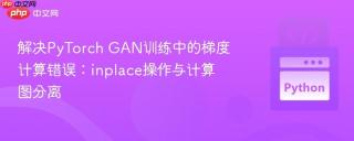 解决PyTorch GAN训练中的梯度计算错误：inplace操作与计算图分离