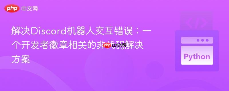 解决Discord机器人交互错误：一个开发者徽章相关的非代码解决方案
