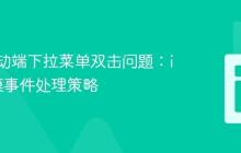 解决移动端下拉菜单双击问题：iOS触摸事件处理策略