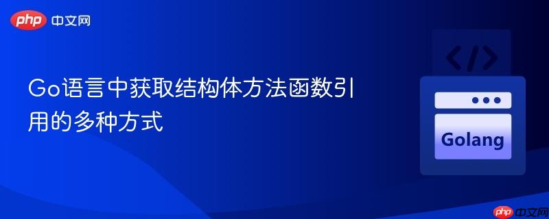 Go语言中获取结构体方法函数引用的多种方式