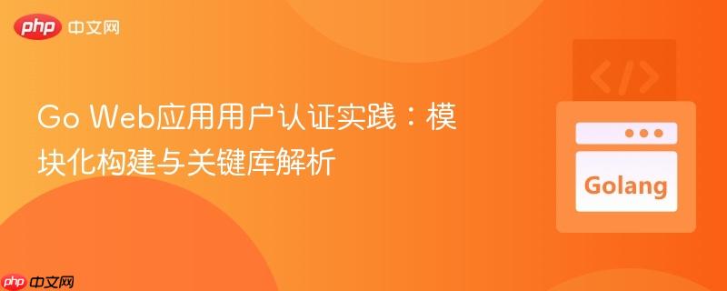 Go Web应用用户认证实践：模块化构建与关键库解析