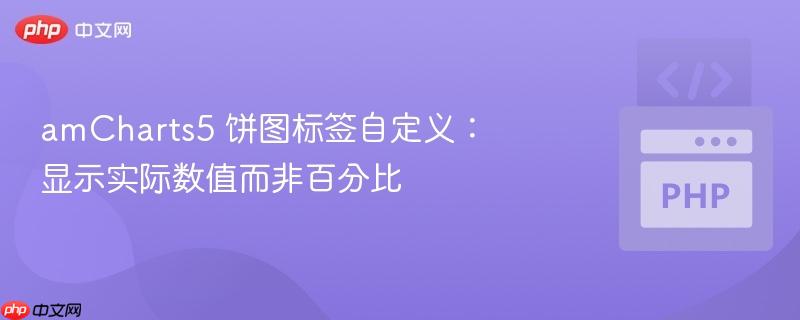 amCharts5 饼图标签自定义:显示实际数值而非百分比