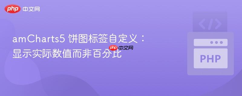 amcharts5 饼图标签自定义：显示实际数值而非百分比