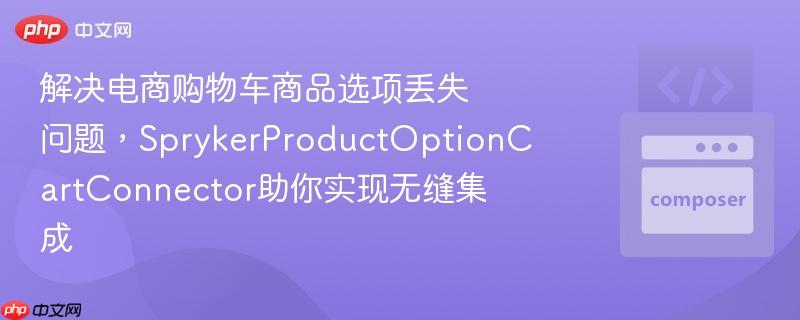 解决电商购物车商品选项丢失问题，SprykerProductOptionCartConnector助你实现无缝集成