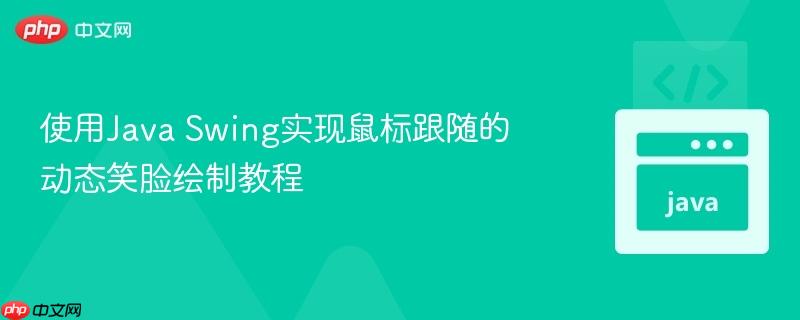 使用Java Swing实现鼠标跟随的动态笑脸绘制教程