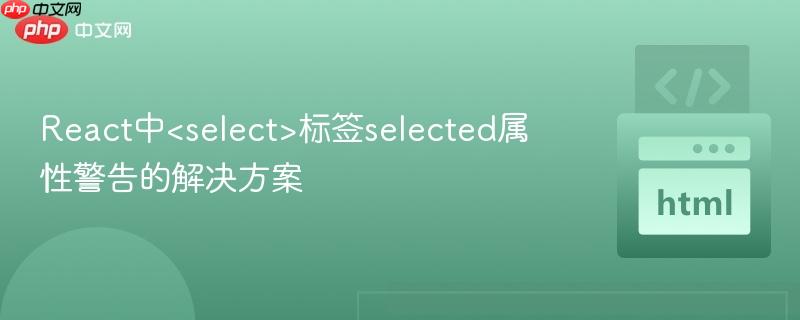 react中<select>标签selected属性警告的解决方案