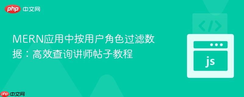 MERN应用中按用户角色过滤数据:高效查询讲师帖子教程