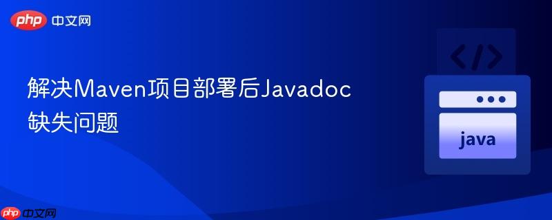 解决Maven项目部署后Javadoc缺失问题