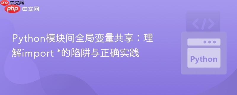 Python模块间全局变量共享：理解import *的陷阱与正确实践
