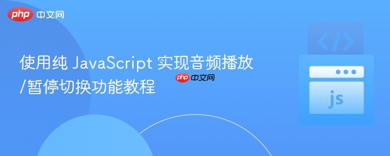 使用纯 JavaScript 实现音频播放/暂停切换功能教程
