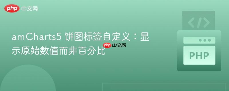 amCharts5 饼图标签自定义:显示原始数值而非百分比