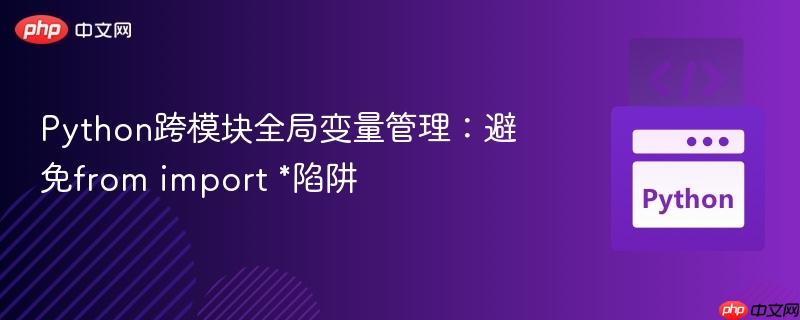 Python跨模块全局变量管理：避免from import *陷阱
