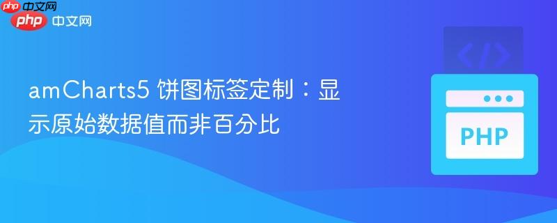 amCharts5 饼图标签定制:显示原始数据值而非百分比