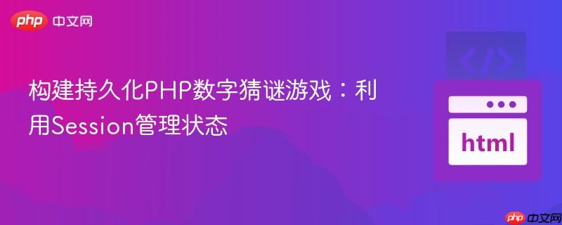 构建持久化PHP数字猜谜游戏:利用Session管理状态