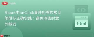 react中onclick事件处理的常见陷阱与正确实践:避免渲染时意外触发