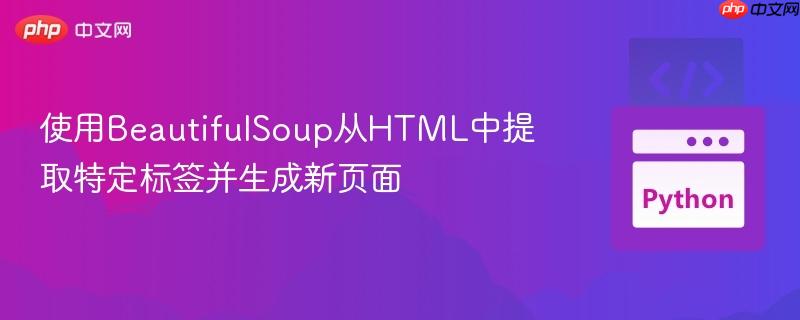 使用BeautifulSoup从HTML中提取特定标签并生成新页面