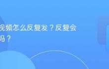 视频号视频怎么反复发？反复会被限流吗？