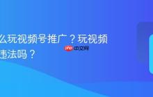 本地怎么玩视频号推广？玩视频号推广违法吗？