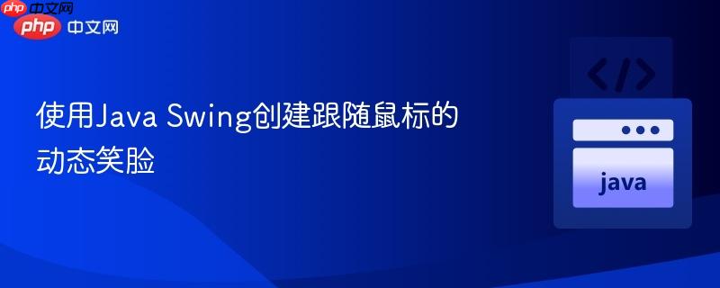 使用Java Swing创建跟随鼠标的动态笑脸