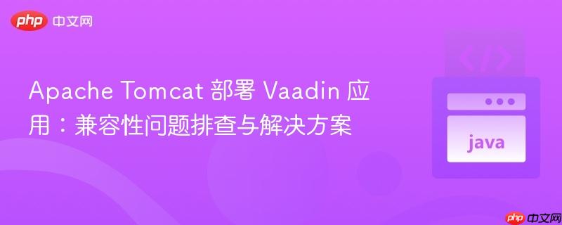 Apache Tomcat 部署 Vaadin 应用:兼容性问题排查与解决方案