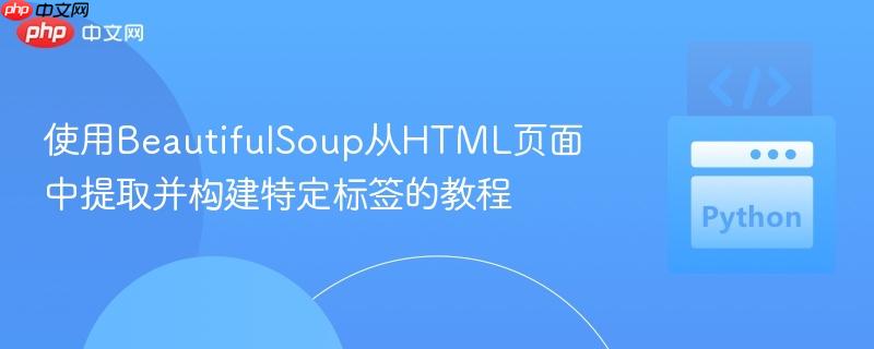 使用BeautifulSoup从HTML页面中提取并构建特定标签的教程
