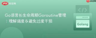 Go语言长生命周期Goroutine管理：理解调度与避免过度干预