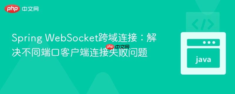 Spring WebSocket跨域连接：解决不同端口客户端连接失败问题